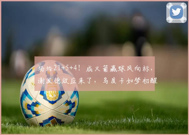 场均21+5+4！成火箭赢球风向标，谢泼德效应来了，乌度卡如梦初醒