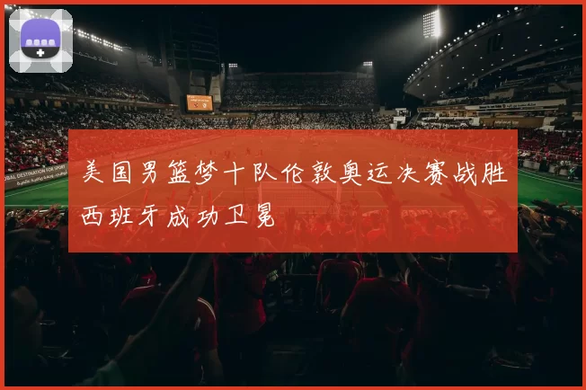 美国男篮梦十队伦敦奥运决赛战胜西班牙成功卫冕