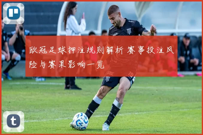 欧冠足球押注规则解析 赛事投注风险与赛果影响一览