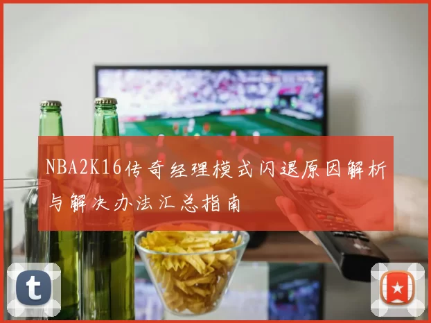NBA2K16传奇经理模式闪退原因解析与解决办法汇总指南