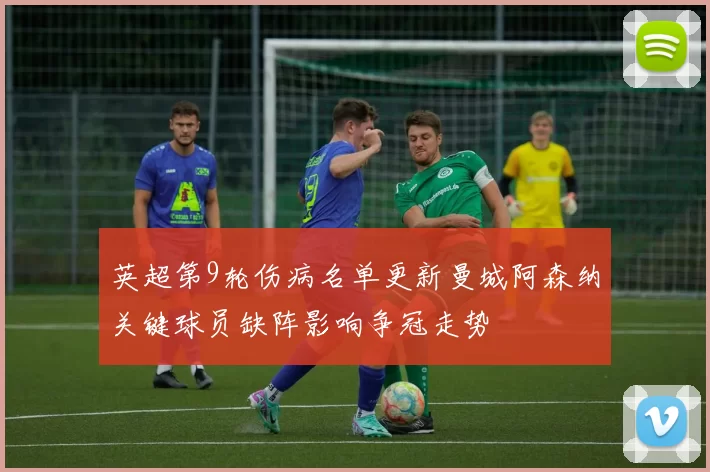 英超第9轮伤病名单更新曼城阿森纳关键球员缺阵影响争冠走势