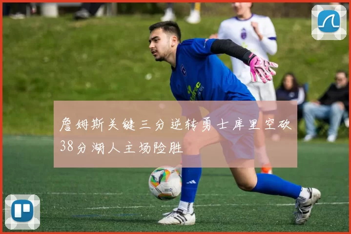 詹姆斯关键三分逆转勇士库里空砍38分湖人主场险胜