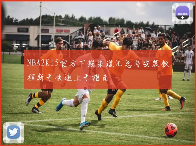 NBA2K15官方下载渠道汇总与安装教程新手快速上手指南