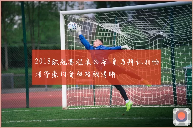 2018欧冠赛程表公布 皇马拜仁利物浦等豪门晋级路线清晰