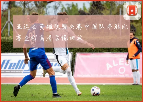 亚运会英雄联盟决赛中国队夺冠比赛全程高清录像回放