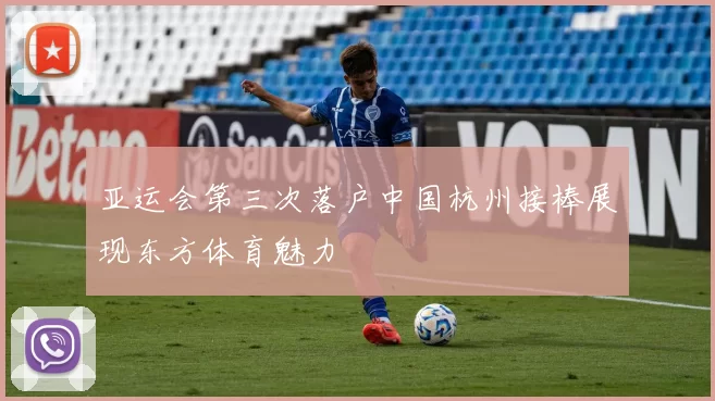 亚运会第三次落户中国杭州接棒展现东方体育魅力