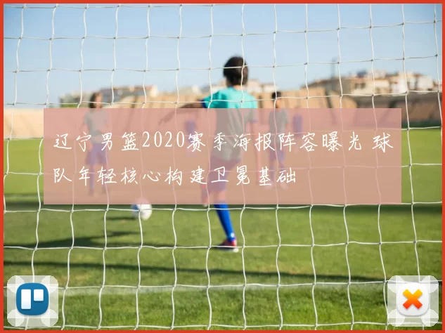 辽宁男篮2020赛季海报阵容曝光 球队年轻核心构建卫冕基础